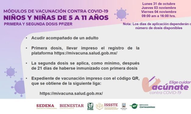 APLICARÁN AUTORIDADES SANITARIAS VACUNAS CONTRA COVID-19 A MENORES DE 5 A 11 AÑOS EN MORELOS   Las dosis estarán disponibles los días lunes 31 de octubre, jueves 03 y viernes 04 de noviembre en ocho unidades médicas