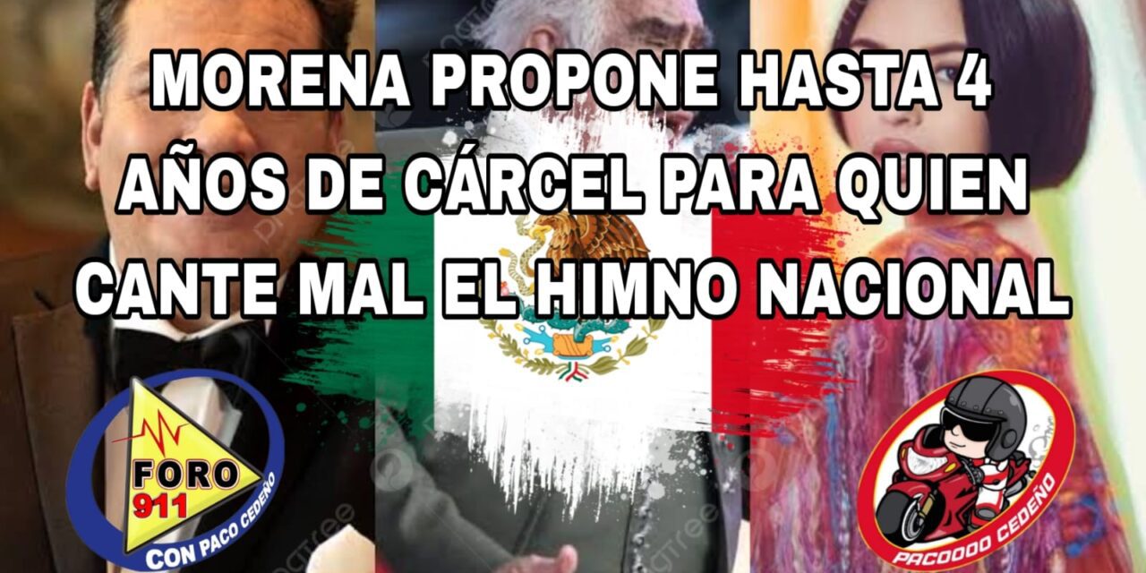 MORENA PROPONE HASTA 4 AÑOS DE CÁRCEL PARA QUIEN CANTE MAL EL HIMNO NACIONAL