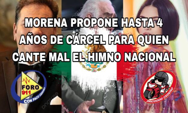 MORENA PROPONE HASTA 4 AÑOS DE CÁRCEL PARA QUIEN CANTE MAL EL HIMNO NACIONAL