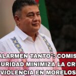 «YA NO ALARMEN TANTO»: COMISIONADO DE SEGURIDAD MINIMIZA LA CRISIS DE VIOLENCIA EN MORELOS